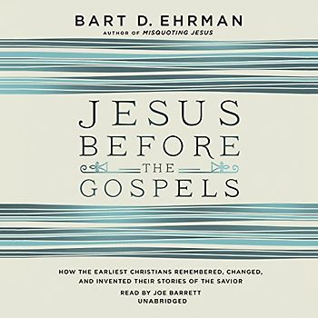 Jesus Before the Gospels: How the Earliest Christians Remembered, Changed, and Invented Their Stories of the Savior