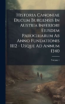 Historia Canoniae Ducum Burgensis In Austria Inferiori Eiusdem Parochiarum Ab Anno Fundationis 1112 - Usque Ad Annum 1340