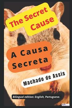 The Secret Cause, Machado de Assis A Causa Secreta, Machado de Assis: Bilingual edition: English, Portuguese.
