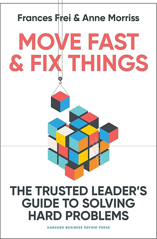 Move Fast and Fix Things - The Trusted Leader's Guide to Solving Hard Problems