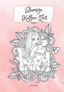 Blumige Kaffee-Zeit: Malbuch - Ausmalbilder und Mandala Motive rund um den Kaffee - für Erwachsene zum Entspannen und genießen