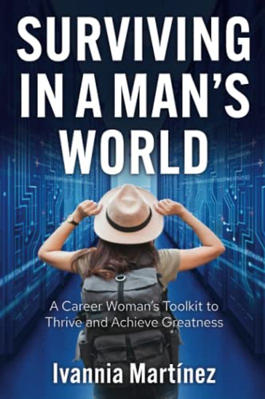 Surviving in a Man's World: A Career Woman's Toolkit to Thrive and Achieve Greatness