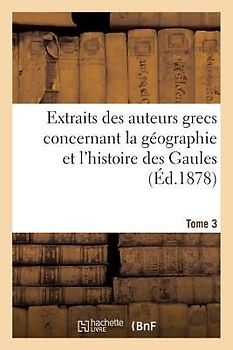 Extraits Des Auteurs Grecs Concernant La Géographie Et l'Histoire Des Gaules. T. 3