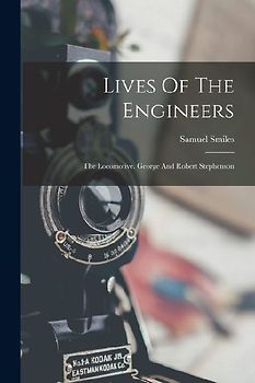Lives Of The Engineers: The Locomotive. George And Robert Stephenson