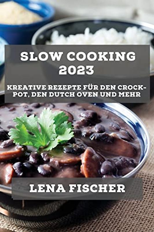 Slow Cooking 2023: Kreative Rezepte für den Crock-Pot, den Dutch Oven und mehr