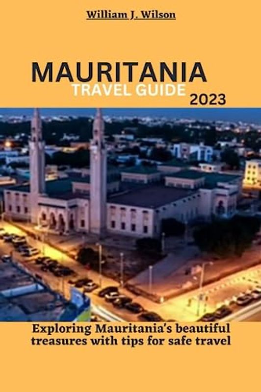 MAURITANIA TRAVEL GUIDE 2023: Exploring Mauritania's beautiful treasures with tips for safe travel