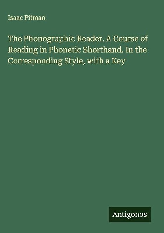 The Phonographic Reader. A Course of Reading in Phonetic Shorthand. In the Corresponding Style, with a Key