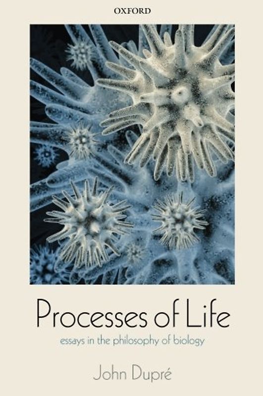 Processes of Life: Essays In The Philosophy Of Biology - Dupre, John
