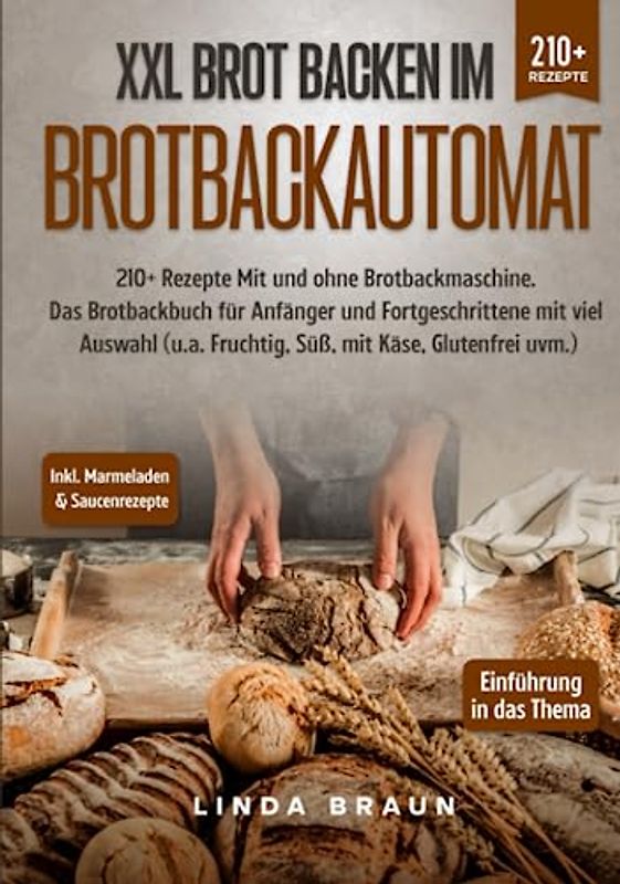 XXL Brot backen im Brotbackautomat: 210+ Rezepte Mit und ohne Brotbackmaschine. Das Brotbackbuch für Anfänger und Fortgeschrittene mit viel Auswahl (u.a. Fruchtig, Süß, mit Käse, Glutenfrei uvm.)