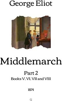 Middlemarch: Part 2 (Books V, VI, VII and VIII) - 1874