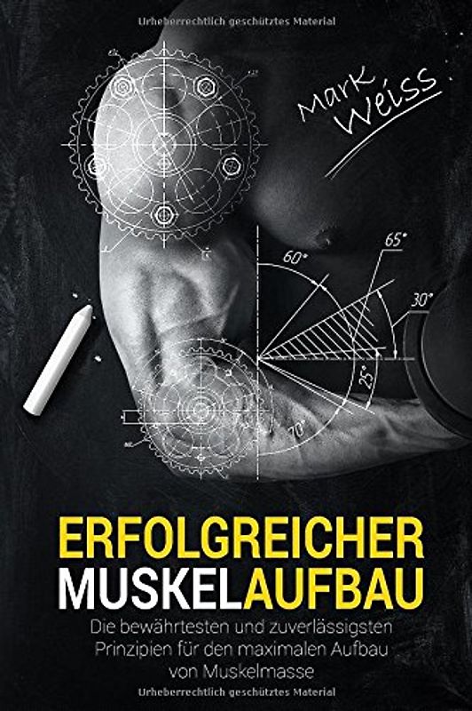 Erfolgreicher Muskelaufbau: Die bewährtesten und zuverlässigsten Prinzipien für den maximalen Aufbau von Muskelmasse! (Muskelaufbau, Krafttraining, ... Sixpack, Bodybuilding, Ganzkörperübungen)