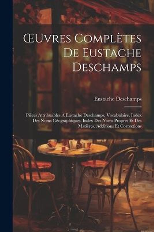 OEuvres Complètes De Eustache Deschamps: Pièces Attribuables À Eustache Deschamps. Vocabulaire. Index Des Noms Géographiques. Index Des Noms Propres E
