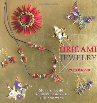 Origami Jewelry: More Than 40 Exquisite Designs to Fold and Wear