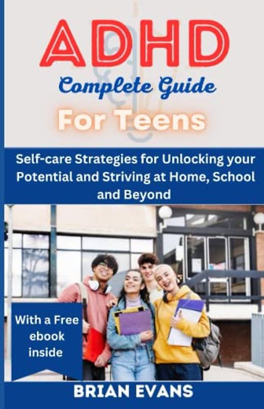 ADHD COMPLETE GUIDE FOR TEENS: Self-care Strategies for Unlocking your Potential and Thriving at Home, School and Beyond