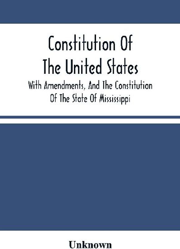 Constitution Of The United States, With Amendments, And The Constitution Of The State Of Mississippi