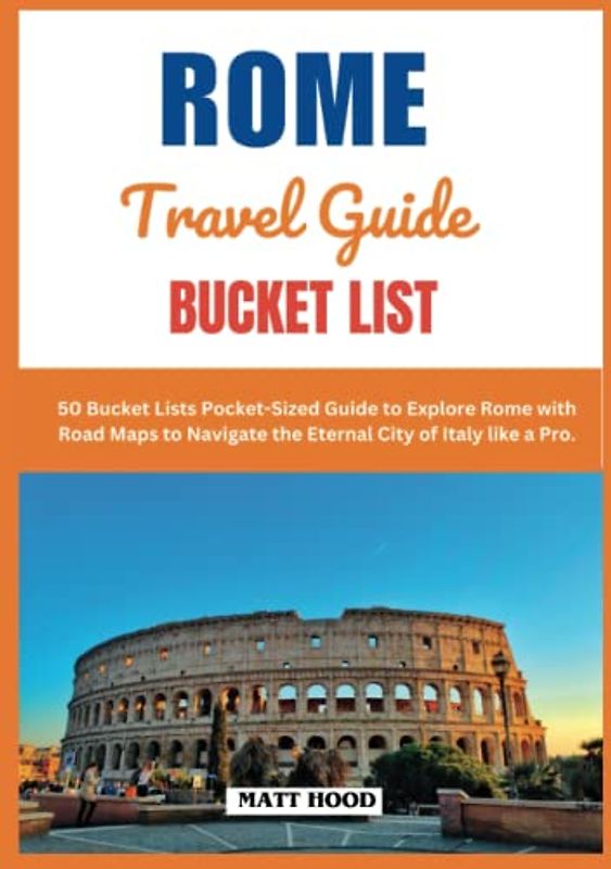 ROME TRAVEL GUIDE BUCKET LISTS: 50 Bucket Lists Pocket-Sized Guide to Explore Rome with Road Maps to Navigate the Eternal City of Italy like a Pro. (Ultimate Tour Travel Guide)
