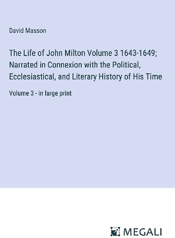 The Life of John Milton Volume 3 1643-1649; Narrated in Connexion with the Political, Ecclesiastical, and Literary History of His Time
