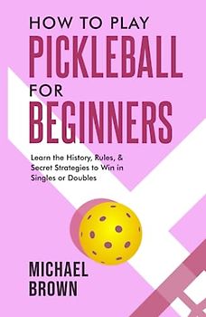 How To Play Pickleball For Beginners - Learn the History, Rules, & Secret Strategies To Win In Singles Or Doubles