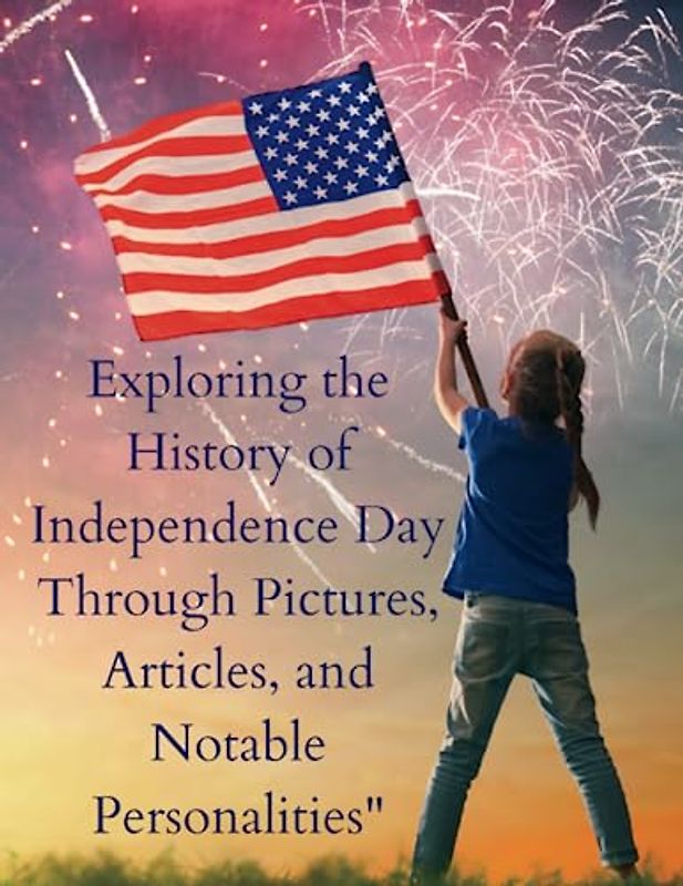 Exploring the History of Independence Day Through Pictures, Articles, and Notable Personalities": "Immerse Yourself in Splendor: A Captivating Book ... Printing and Premium Color Reproduction"