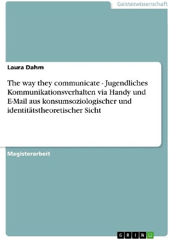 The way they communicate - Jugendliches Kommunikationsverhalten via Handy und E-Mail aus konsumsoziologischer und identitätstheoretischer Sicht