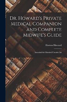 Dr. Howard's Private Medical Companion and Complete Midwife's Guide: Intended for Married Females An