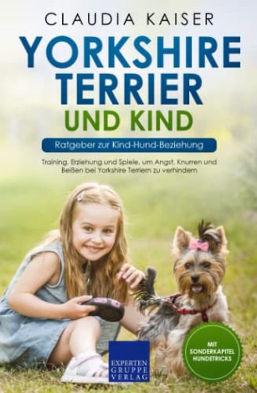 Yorkshire Terrier und Kind - Ratgeber zur Kind-Hund-Beziehung: Training, Erziehung und Spiele, um Angst, Knurren und Beißen bei Yorkshire Terriern zu verhindern