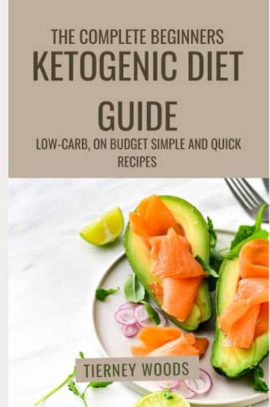 The Complete Beginners Ketogenic Diet Guide: Low-carb, on Budget, Simple and Quick Recipes