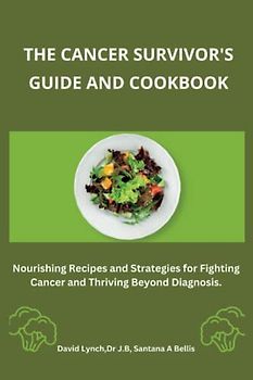The Cancer Survivor's Guide and Cookbook: Nourishing Recipes and Strategies for Fighting Cancer and Thriving Beyond Diagnosis. (The Diet Doctor)