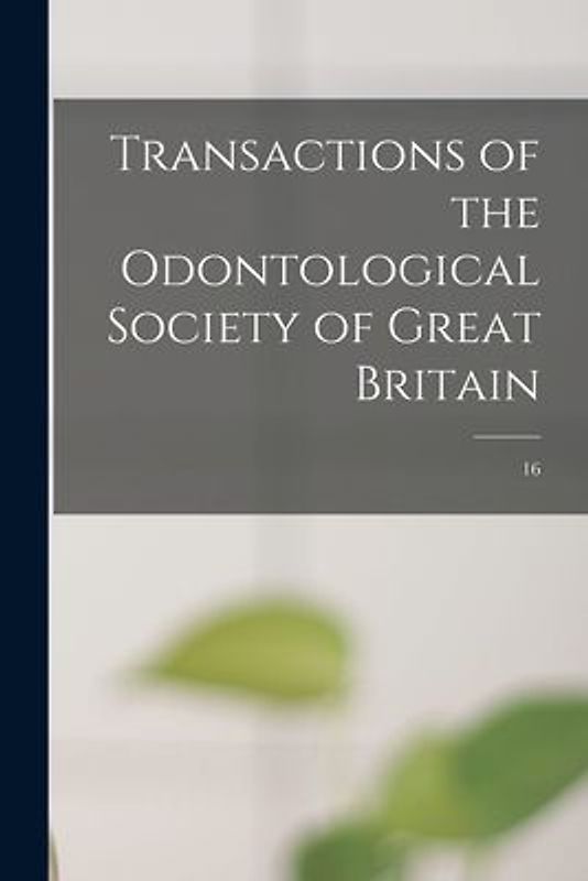 Transactions of the Odontological Society of Great Britain; 16