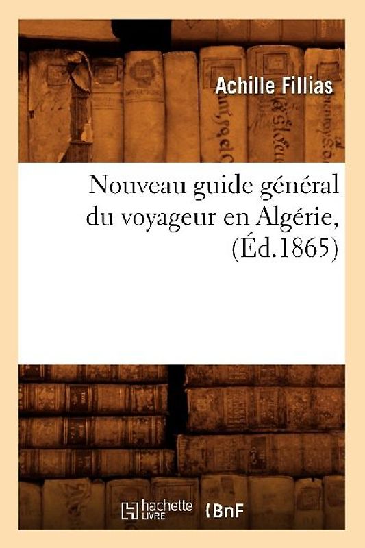Nouveau Guide Général Du Voyageur En Algérie, (Éd.1865)