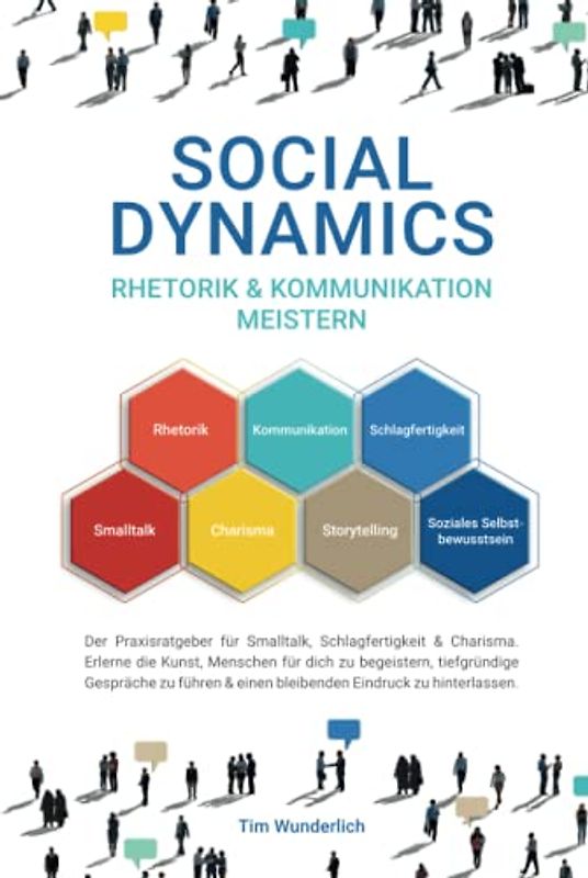 Social Dynamics - Rhetorik & Kommunikation meistern: Der Praxisratgeber für Smalltalk, Schlagfertigkeit & Charisma. Erlerne die Kunst, Menschen für ... & einen bleibenden Eindruck zu hinterlassen.