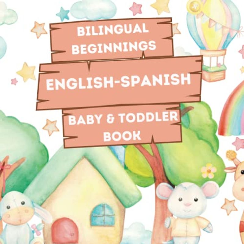 Bilingual Beginnings - An English-Spanish Baby & Toddler Book: A Fun and Colorful Introduction to Bilingual Learning (Bilingual Language Learning Books for Babies & Toddlers)