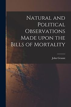 Natural and Political Observations Made Upon the Bills of Mortality