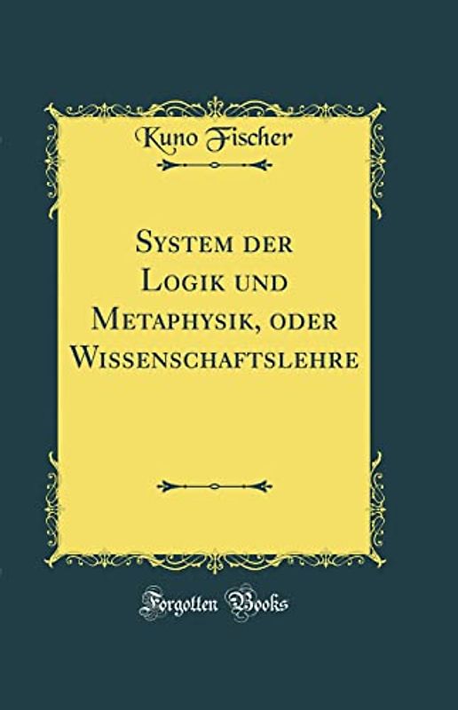 System der Logik und Metaphysik, oder Wissenschaftslehre (Classic Reprint)