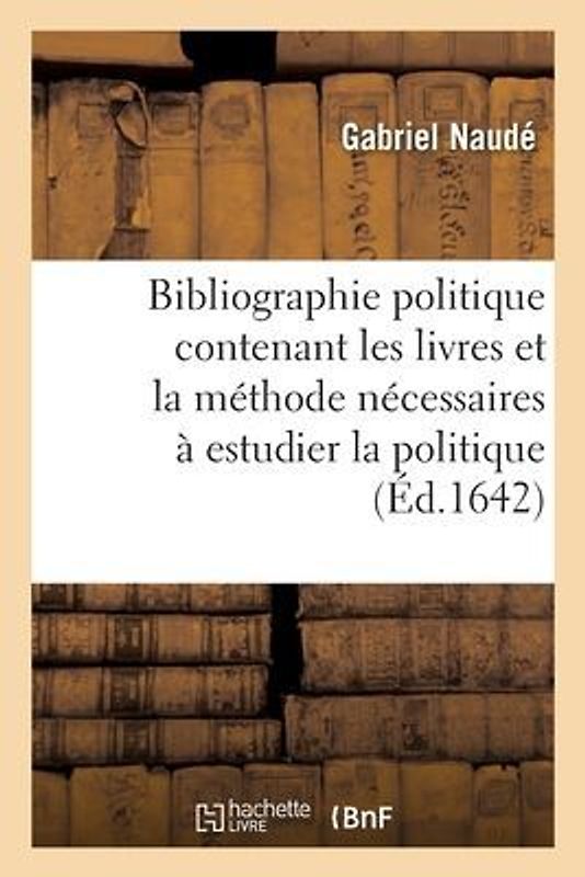 Bibliographie Politique Contenant Les Livres Et La Méthode Nécessaires À Estudier La Politique