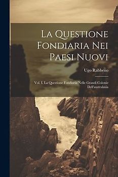 La Questione Fondiaria Nei Paesi Nuovi: Vol. I. La Questione Fondiaria Nelle Grandi Colonie Dell'australasia
