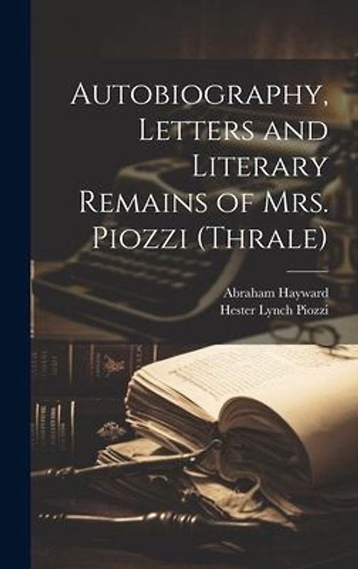 Autobiography, Letters and Literary Remains of Mrs. Piozzi (Thrale)