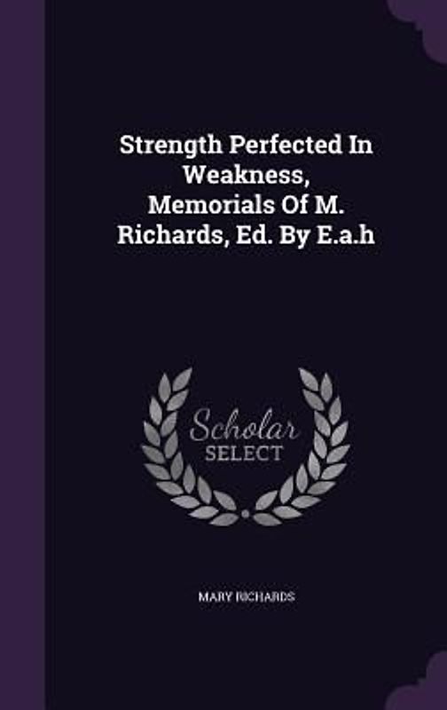 Strength Perfected In Weakness, Memorials Of M. Richards, Ed. By E.a.h