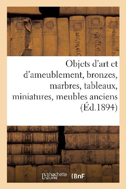 Objets d'Art Et d'Ameublement, Bronzes, Marbres, Tableaux, Miniatures, Meubles Anciens Et de Style