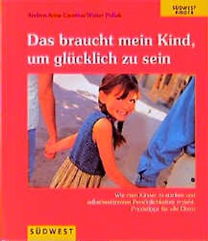 Das braucht mein Kind, um glücklich zu sein. Liebe und Vertrauen als Grundlage für die Erziehung