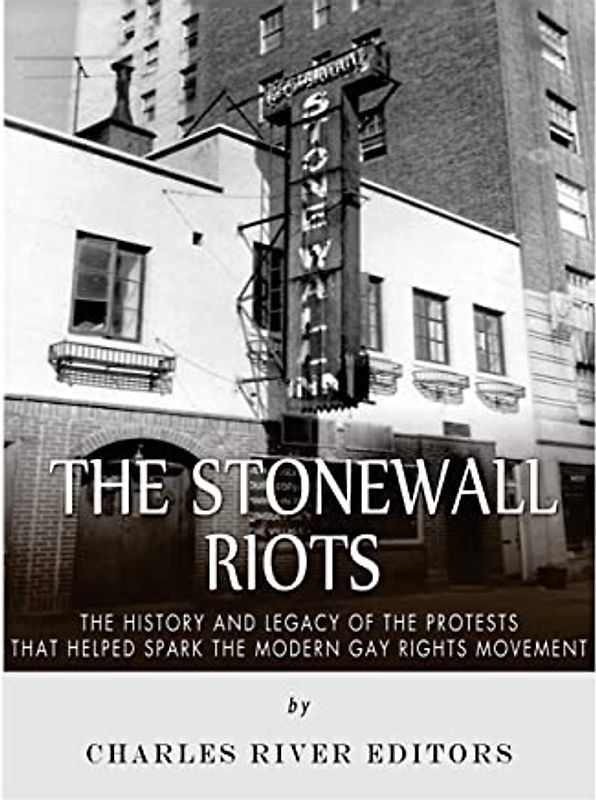 The Stonewall Riots: The History and Legacy of the Protests that Helped Spark the Modern Gay Rights Movement