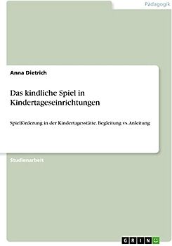 Das kindliche Spiel in Kindertageseinrichtungen: Spielförderung in der Kindertagesstätte. Begleitung vs. Anleitung