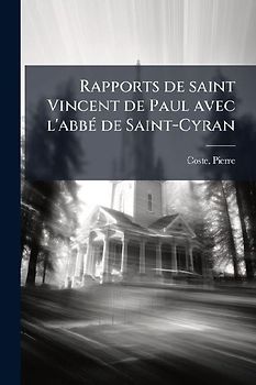 Rapports de saint Vincent de Paul avec l'abbÃ(c) de Saint-Cyran
