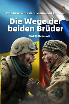 Die Wege der beiden Brüder: Eine Geschichte der Ukraine und Russland: Geschichte, Hintergründe, Beteiligte