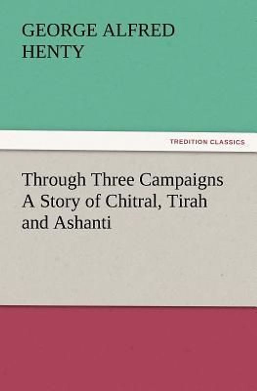 Through Three Campaigns A Story of Chitral, Tirah and Ashanti