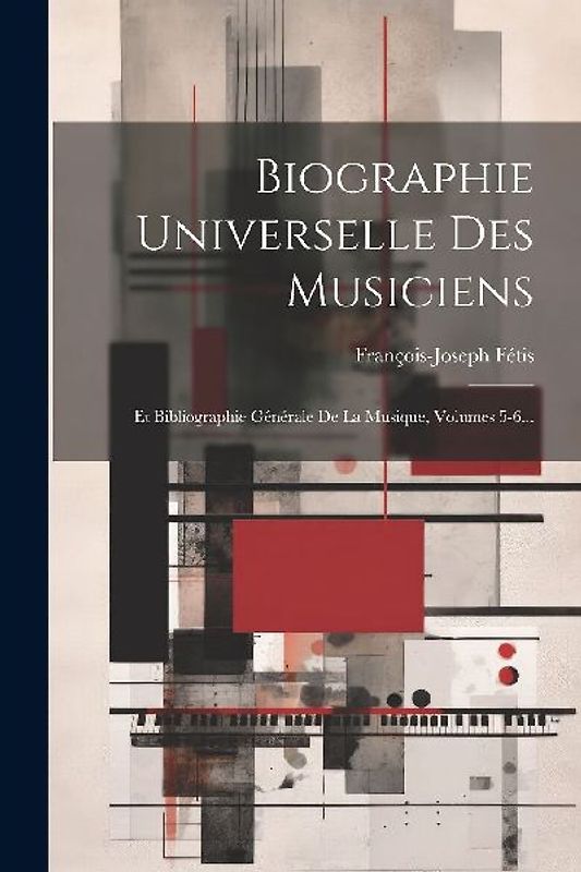 Biographie Universelle Des Musiciens: Et Bibliographie Générale De La Musique, Volumes 5-6...