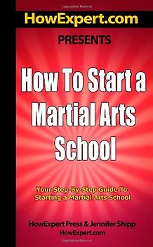 How To Start a Martial Arts School - Your Step-By-Step Guide To Starting a Martial Arts School - HowExpert Press