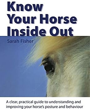Know Your Horse Inside Out: A Clear, Practical Guide to Understanding and Improving Posture and Behaviour