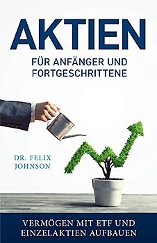 Aktien für Anfänger und Fortgeschrittene - Vermögen mit ETF und Einzelaktien aufbauen