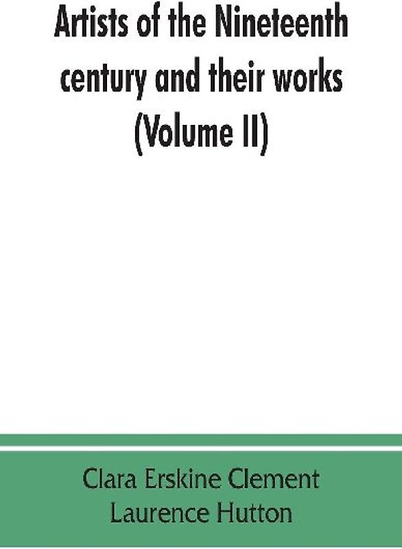 Artists of the nineteenth century and their works. A handbook containing two thousand and fifty biographical sketches (Volume II)
